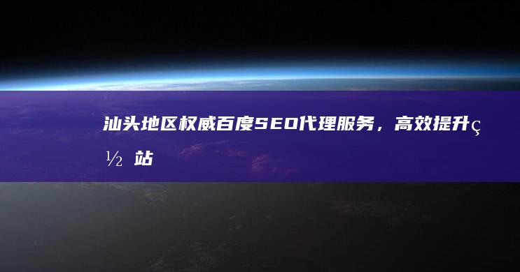 汕头地区权威百度SEO代理服务，高效提升网站排名