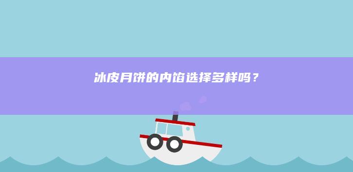 冰皮月饼的内馅选择多样吗？